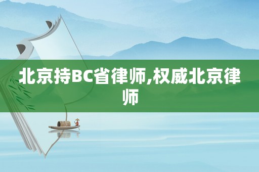 北京持BC省律師,權(quán)威北京律師
