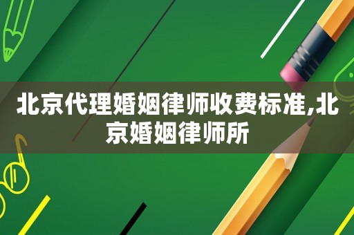 北京代理婚姻律師收費標(biāo)準(zhǔn),北京婚姻律師所