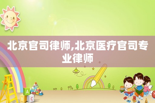 北京官司律師,北京醫(yī)療官司專業(yè)律師