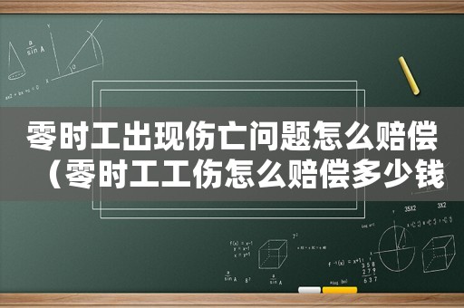 零時工出現(xiàn)傷亡問題怎么賠償（零時工工傷怎么賠償多少錢）
