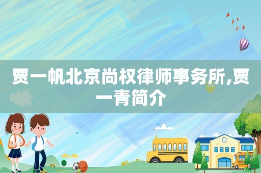 賈一帆北京尚權(quán)律師事務(wù)所,賈一青簡介