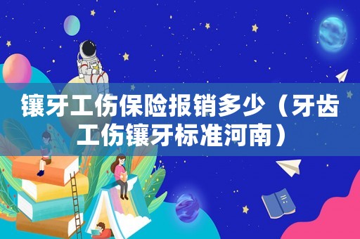鑲牙工傷保險報銷多少（牙齒工傷鑲牙標(biāo)準(zhǔn)河南）