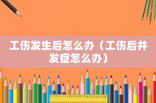 工傷發(fā)生后怎么辦（工傷后并發(fā)癥怎么辦）