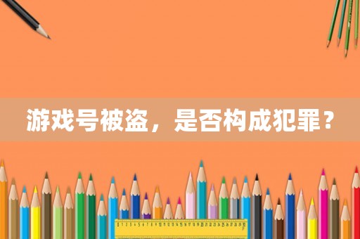 游戲號被盜，是否構(gòu)成犯罪？