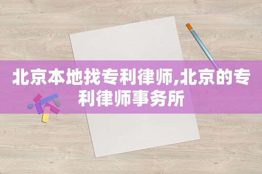 北京本地找專利律師,北京的專利律師事務(wù)所