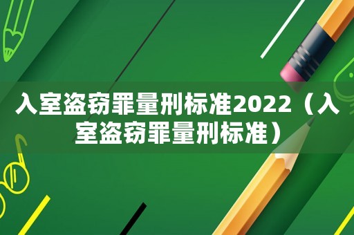 入室盜竊罪量刑標(biāo)準(zhǔn)2022（入室盜竊罪量刑標(biāo)準(zhǔn)）