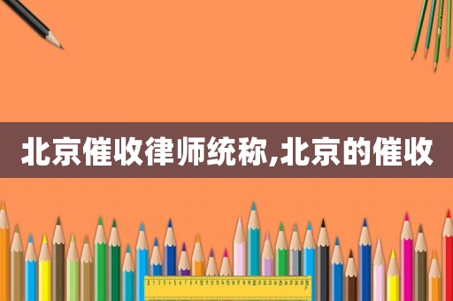 北京催收律師統(tǒng)稱,北京的催收