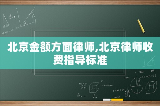 北京金額方面律師,北京律師收費(fèi)指導(dǎo)標(biāo)準(zhǔn)