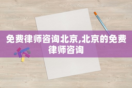 免費律師咨詢北京,北京的免費律師咨詢