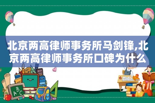 北京兩高律師事務(wù)所馬劍鋒,北京兩高律師事務(wù)所口碑為什么這么差
