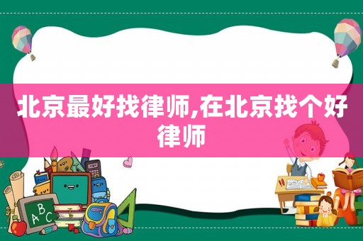 北京最好找律師,在北京找個(gè)好律師