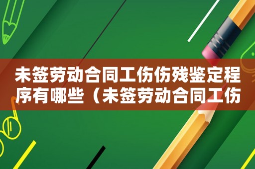未簽勞動(dòng)合同工傷傷殘鑒定程序有哪些（未簽勞動(dòng)合同工傷傷殘鑒定程序）