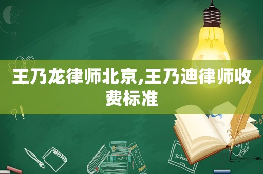 王乃龍律師北京,王乃迪律師收費標準