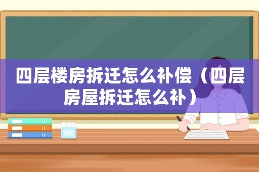 四層樓房拆遷怎么補(bǔ)償（四層房屋拆遷怎么補(bǔ)）