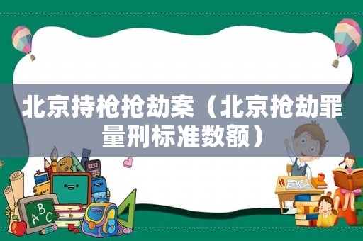 北京持槍搶劫案（北京搶劫罪量刑標(biāo)準(zhǔn)數(shù)額）