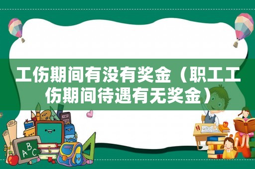 工傷期間有沒(méi)有獎(jiǎng)金（職工工傷期間待遇有無(wú)獎(jiǎng)金）
