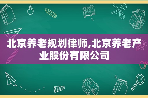 北京養(yǎng)老規(guī)劃律師,北京養(yǎng)老產(chǎn)業(yè)股份有限公司