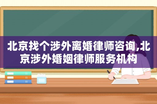 北京找個(gè)涉外離婚律師咨詢,北京涉外婚姻律師服務(wù)機(jī)構(gòu)