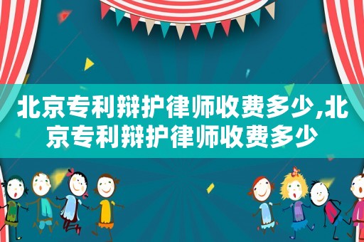 北京專利辯護(hù)律師收費(fèi)多少,北京專利辯護(hù)律師收費(fèi)多少