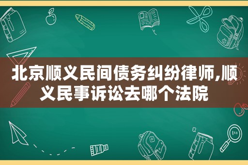 北京順義民間債務(wù)糾紛律師,順義民事訴訟去哪個(gè)法院