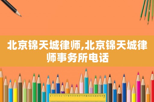 北京錦天城律師,北京錦天城律師事務(wù)所電話