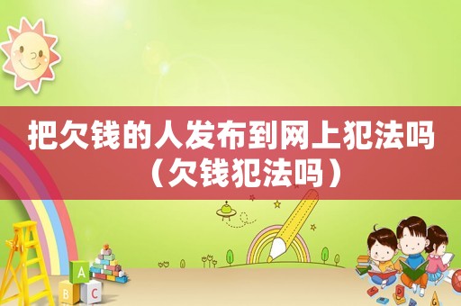 把欠錢的人發(fā)布到網(wǎng)上犯法嗎（欠錢犯法嗎）