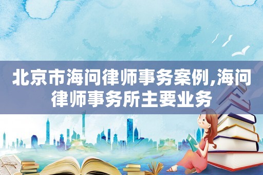 北京市海問律師事務案例,海問律師事務所主要業(yè)務