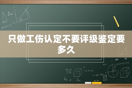 只做工傷認(rèn)定不要評(píng)級(jí)鑒定要多久