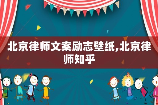 北京律師文案勵(lì)志壁紙,北京律師知乎