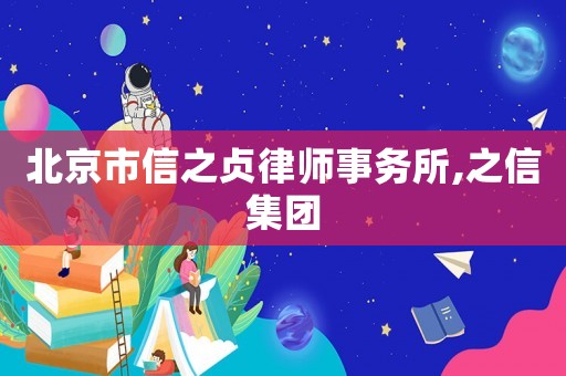 北京市信之貞律師事務(wù)所,之信集團(tuán)