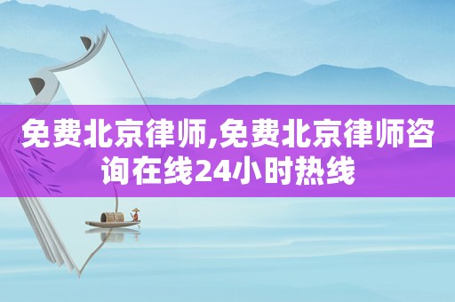免費北京律師,免費北京律師咨詢在線24小時熱線