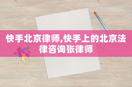 快手北京律師,快手上的北京法律咨詢張律師