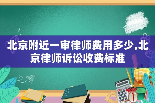 北京附近一審律師費(fèi)用多少,北京律師訴訟收費(fèi)標(biāo)準(zhǔn)