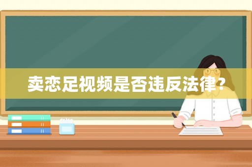 賣(mài)戀足視頻是否違反法律？