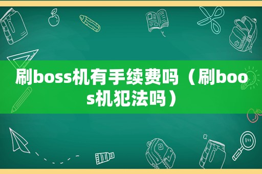 刷boss機(jī)有手續(xù)費(fèi)嗎（刷boos機(jī)犯法嗎）