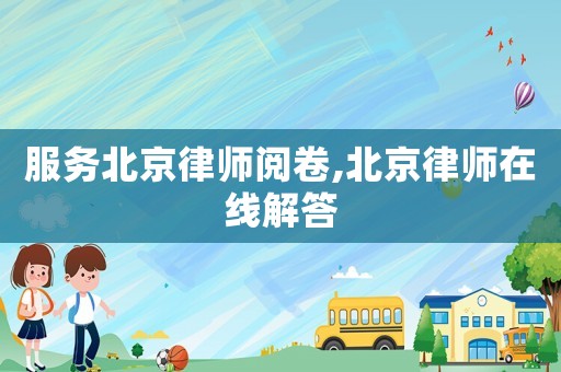 服務(wù)北京律師閱卷,北京律師在線解答
