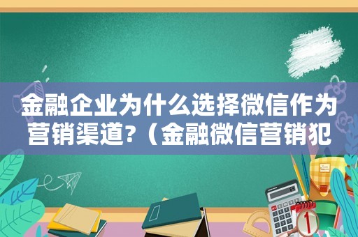 金融企業(yè)為什么選擇微信作為營(yíng)銷(xiāo)渠道?（金融微信營(yíng)銷(xiāo)犯法嗎）