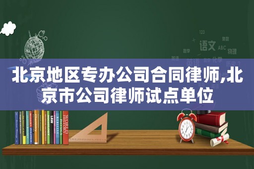 北京地區(qū)專(zhuān)辦公司合同律師,北京市公司律師試點(diǎn)單位