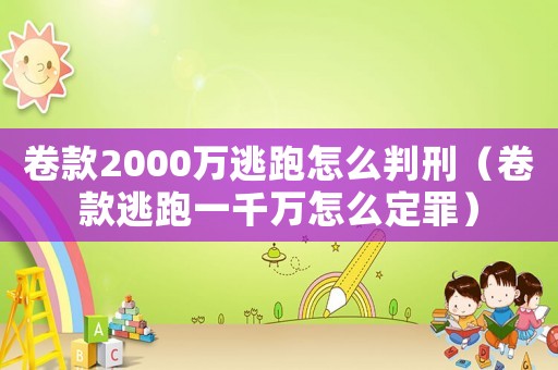 卷款2000萬逃跑怎么判刑（卷款逃跑一千萬怎么定罪）