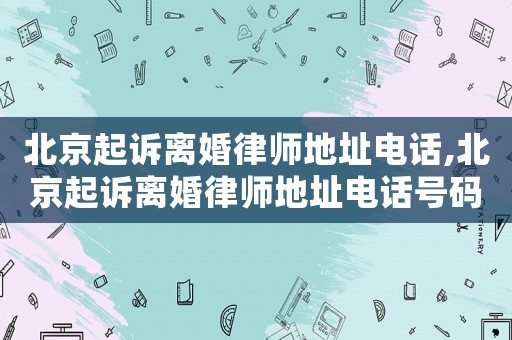 北京起訴離婚律師地址電話,北京起訴離婚律師地址電話號碼