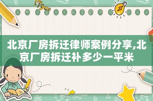 北京廠房拆遷律師案例分享,北京廠房拆遷補(bǔ)多少一平米
