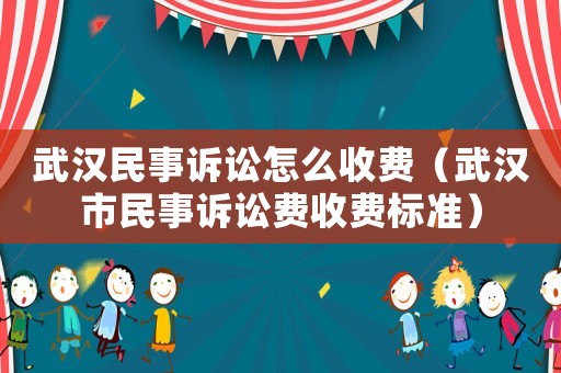 武漢民事訴訟怎么收費(fèi)（武漢市民事訴訟費(fèi)收費(fèi)標(biāo)準(zhǔn)）