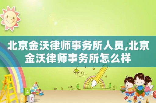 北京金沃律師事務(wù)所人員,北京金沃律師事務(wù)所怎么樣