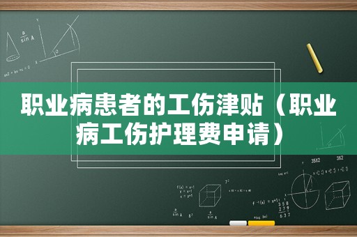 職業(yè)病患者的工傷津貼（職業(yè)病工傷護理費申請）