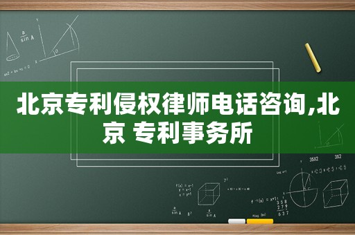 北京專利侵權(quán)律師電話咨詢,北京 專利事務(wù)所
