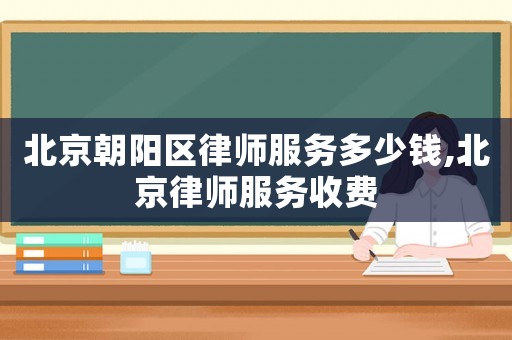 北京朝陽區(qū)律師服務多少錢,北京律師服務收費