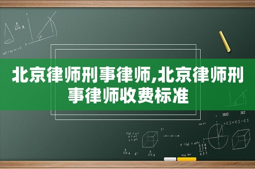 北京律師刑事律師,北京律師刑事律師收費(fèi)標(biāo)準(zhǔn)