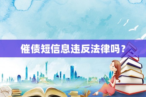 催債短信息違反法律嗎？