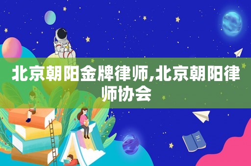 北京朝陽(yáng)金牌律師,北京朝陽(yáng)律師協(xié)會(huì)