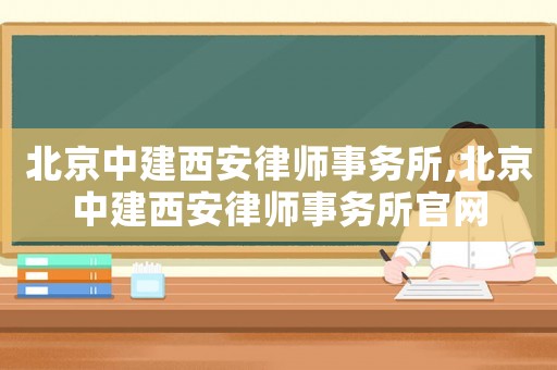 北京中建西安律師事務(wù)所,北京中建西安律師事務(wù)所官網(wǎng)